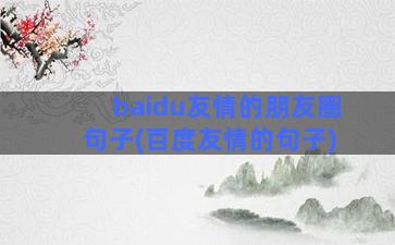 baidu友情的朋友圈句子(百度友情的句子)