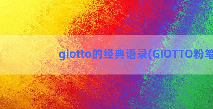 giotto的经典语录(GIOTTO粉笔)