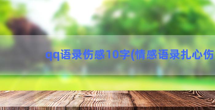 qq语录伤感10字(情感语录扎心伤感)