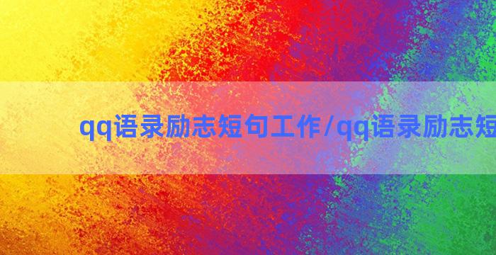 qq语录励志短句工作/qq语录励志短句工作