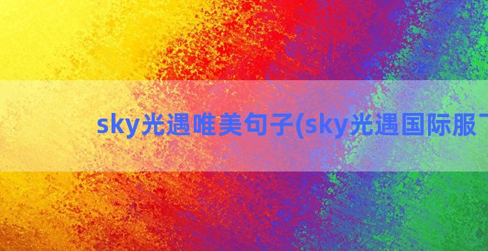 sky光遇唯美句子(sky光遇国际服下载)