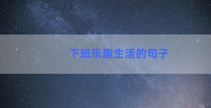 下班乐趣生活的句子