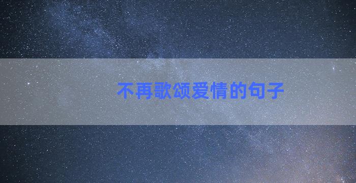 不再歌颂爱情的句子