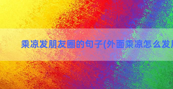 乘凉发朋友圈的句子(外面乘凉怎么发朋友圈)