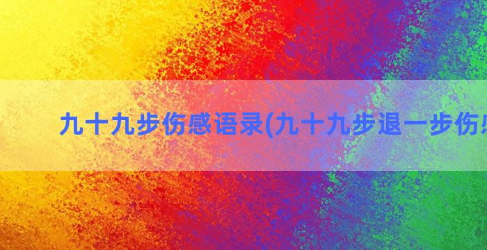 九十九步伤感语录(九十九步退一步伤感文案)