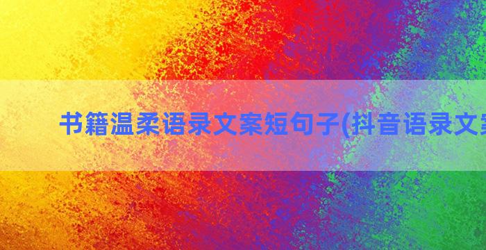 书籍温柔语录文案短句子(抖音语录文案温柔)