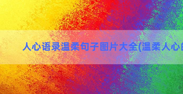 人心语录温柔句子图片大全(温柔人心的句子)