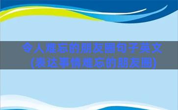 令人难忘的朋友圈句子英文(表达事情难忘的朋友圈)