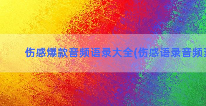 伤感爆款音频语录大全(伤感语录音频素材库)