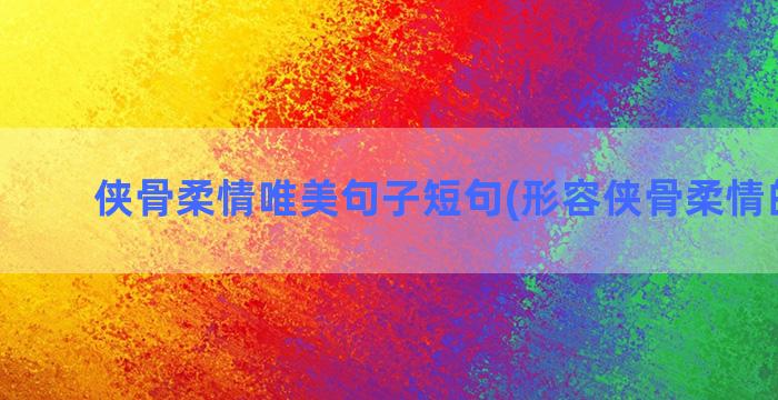 侠骨柔情唯美句子短句(形容侠骨柔情的句子)