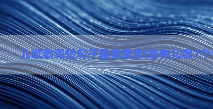 儿歌歌词短句子温柔励志(动物儿歌7个字短句子)