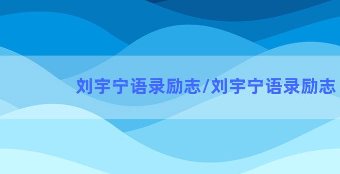 刘宇宁语录励志/刘宇宁语录励志