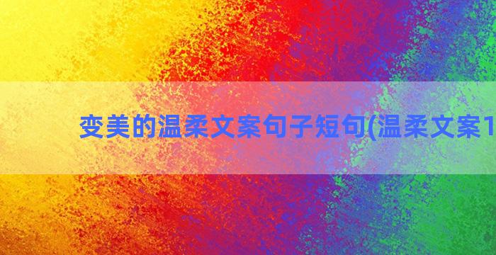 变美的温柔文案句子短句(温柔文案100句)