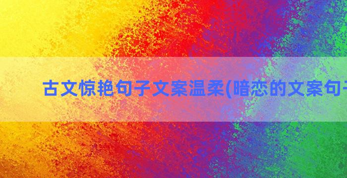 古文惊艳句子文案温柔(暗恋的文案句子古文)