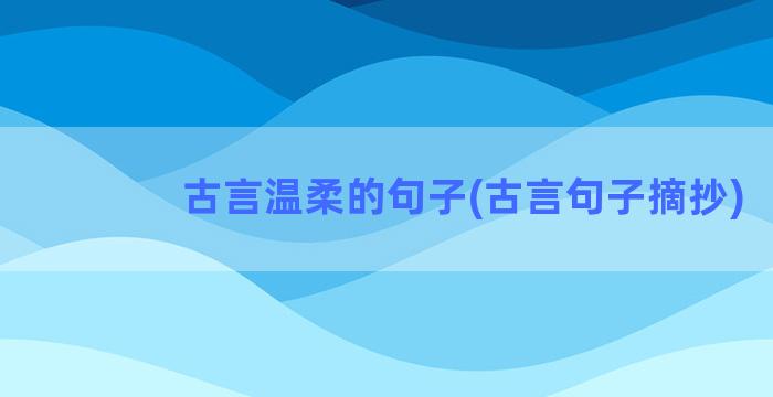 古言温柔的句子(古言句子摘抄)