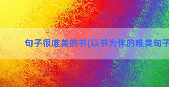 句子很唯美的书(以书为伴的唯美句子50字)