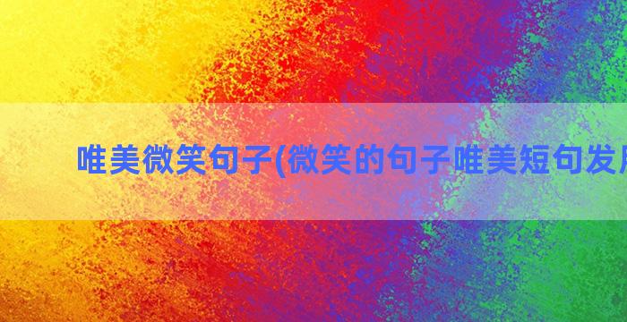 唯美微笑句子(微笑的句子唯美短句发朋友圈)