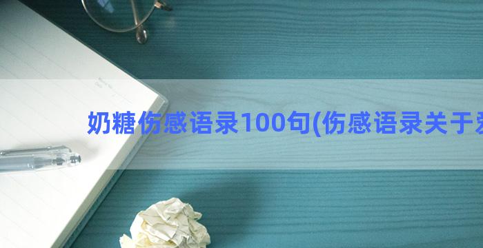 奶糖伤感语录100句(伤感语录关于爱情)