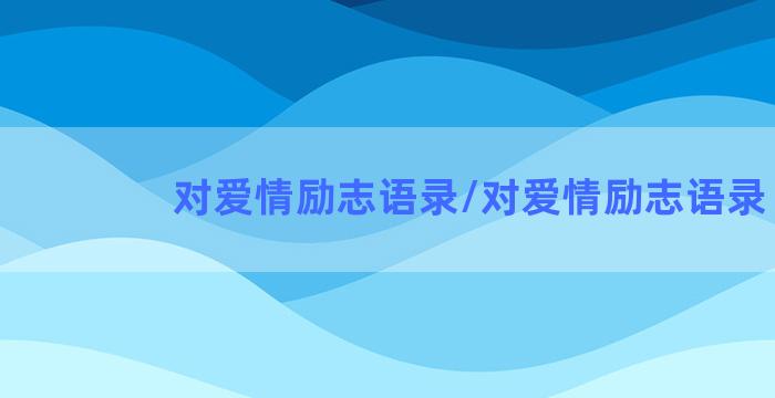 对爱情励志语录/对爱情励志语录