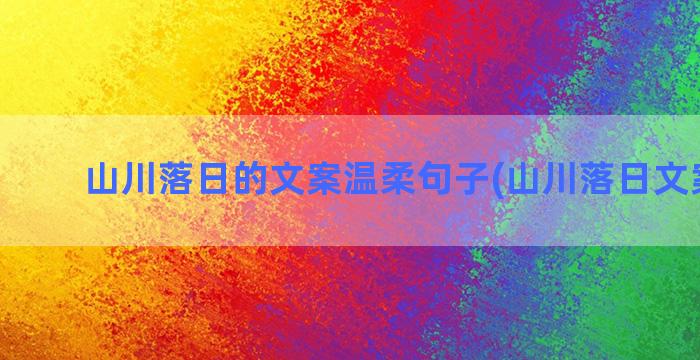 山川落日的文案温柔句子(山川落日文案短句)