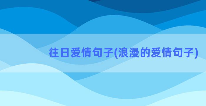 往日爱情句子(浪漫的爱情句子)