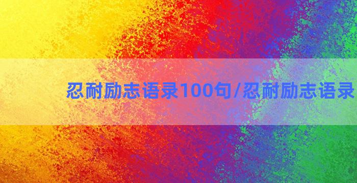 忍耐励志语录100句/忍耐励志语录100句