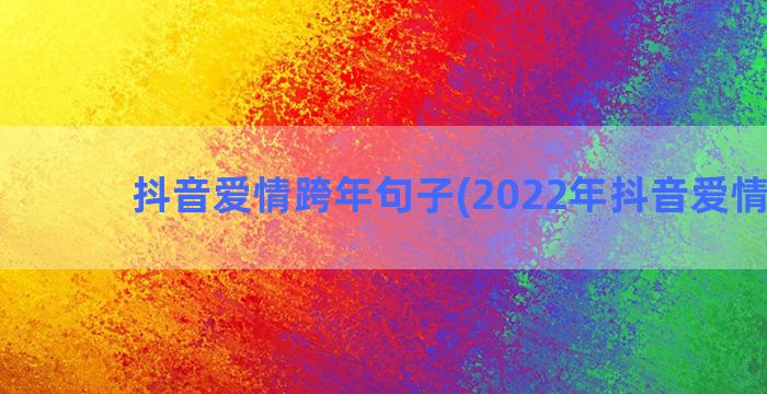 抖音爱情跨年句子(2022年抖音爱情歌曲)