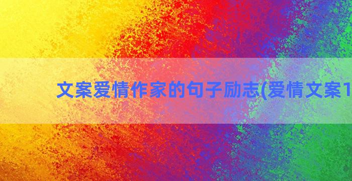 文案爱情作家的句子励志(爱情文案100句)