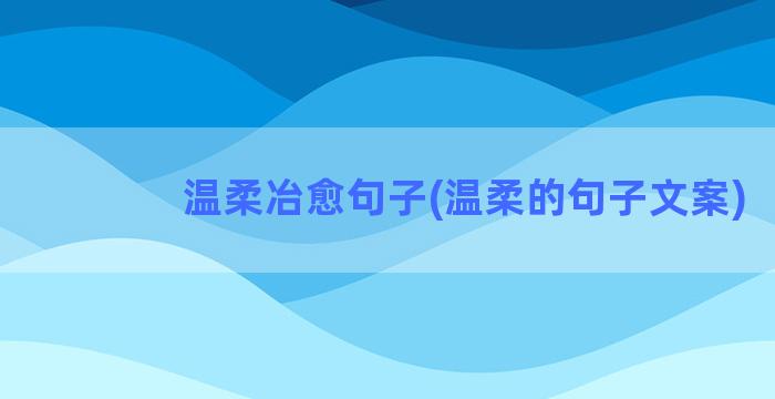 温柔冶愈句子(温柔的句子文案)