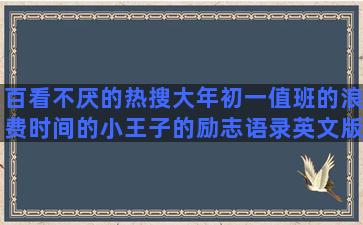 百看不厌的热搜大年初一值班的浪费时间的小王子的励志语录英文版