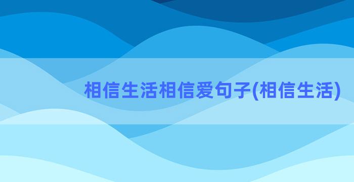 相信生活相信爱句子(相信生活)