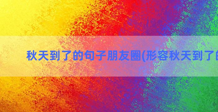 秋天到了的句子朋友圈(形容秋天到了的句子)