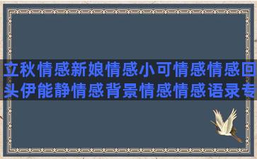 立秋情感新娘情感小可情感情感回头伊能静情感背景情感情感语录专栏