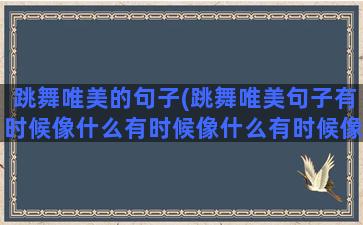 跳舞唯美的句子(跳舞唯美句子有时候像什么有时候像什么有时候像什么)